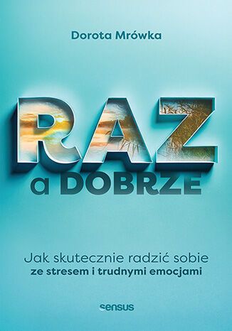Raz a dobrze : jak skutecznie radzić sobie ze stresem i tru…