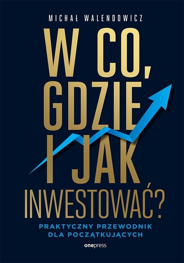 W co, gdzie i jak inwestować? : praktyczny przewodnik dla p…